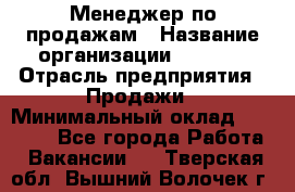 Менеджер по продажам › Название организации ­ Snaim › Отрасль предприятия ­ Продажи › Минимальный оклад ­ 30 000 - Все города Работа » Вакансии   . Тверская обл.,Вышний Волочек г.